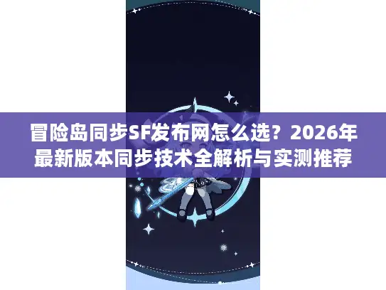 冒险岛同步SF发布网怎么选？2026年最新版本同步技术全解析与实测推荐