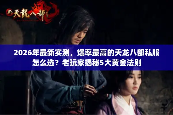 2026年最新实测，爆率最高的天龙八部私服怎么选？老玩家揭秘5大黄金法则
