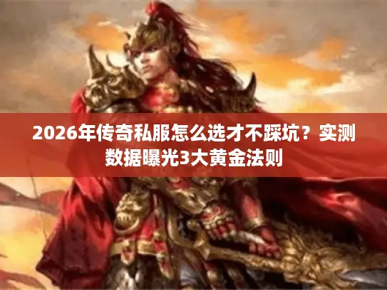 2026年传奇私服怎么选才不踩坑？实测数据曝光3大黄金法则