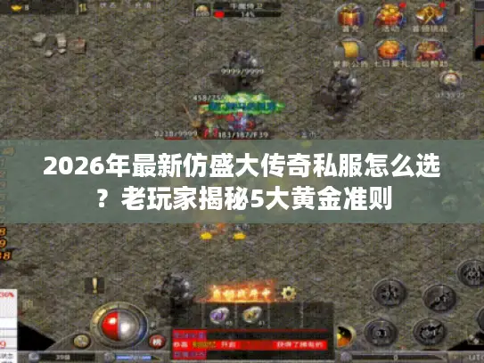 2026年最新仿盛大传奇私服怎么选？老玩家揭秘5大黄金准则