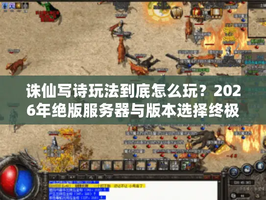 诛仙写诗玩法到底怎么玩?2026年绝版服务器与版本选择终极指南 诛仙写诗玩法到底怎么玩?2026年绝版服务器与版本选择终极指南