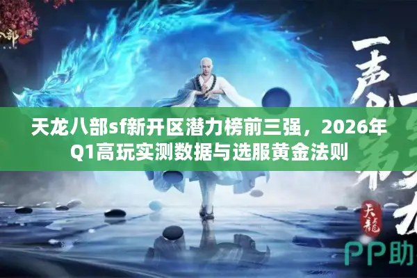 天龙八部sf新开区潜力榜前三强，2026年Q1高玩实测数据与选服黄金法则