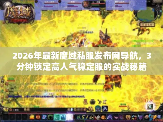 2026年最新魔域私服发布网导航，3分钟锁定高人气稳定服的实战秘籍