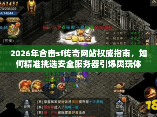 2026年合击sf传奇网站权威指南,如何精准挑选安全服务器引爆爽玩体验? 2026年合击sf传奇网站权威指南,如何精准挑选安全服务器引爆爽玩体验?