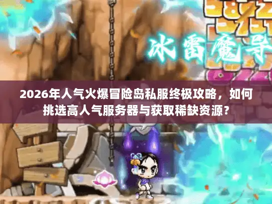 2026年人气火爆冒险岛私服终极攻略,如何挑选高人气服务器与获取稀缺资源? 2026年人气火爆冒险岛私服终极攻略,如何挑选高人气服务器与获取稀缺资源?