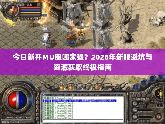 今日新开MU服哪家强？2026年新服避坑与资源获取终极指南