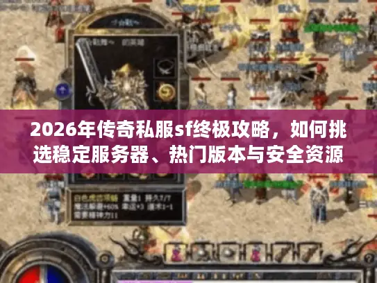 2026年传奇私服sf终极攻略，如何挑选稳定服务器、热门版本与安全资源？