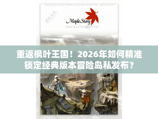 重返枫叶王国！2026年如何精准锁定经典版本冒险岛私发布？