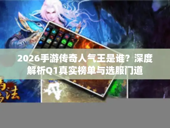 2026手游传奇人气王是谁？深度解析Q1真实榜单与选服门道