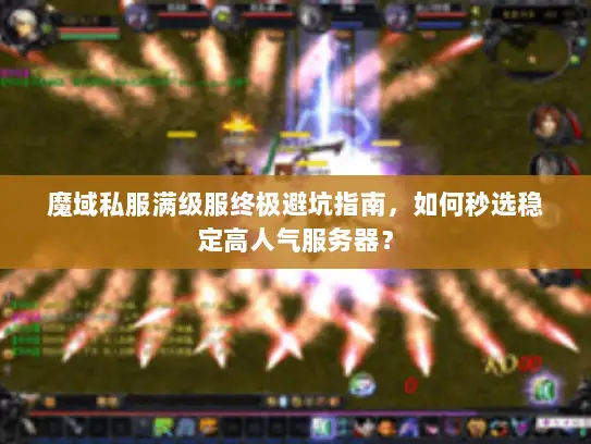 魔域私服满级服终极避坑指南,如何秒选稳定高人气服务器? 魔域私服满级服终极避坑指南,如何秒选稳定高人气服务器?