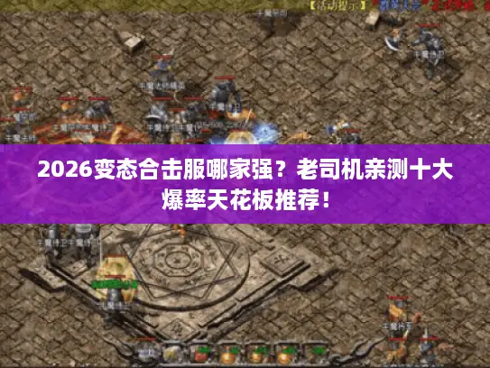 2026变态合击服哪家强?老司机亲测十大爆率天花板推荐! 2026变态合击服哪家强?老司机亲测十大爆率天花板推荐!