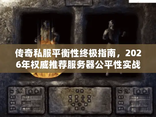 传奇私服平衡性终极指南，2026年权威推荐服务器公平性实战秘籍