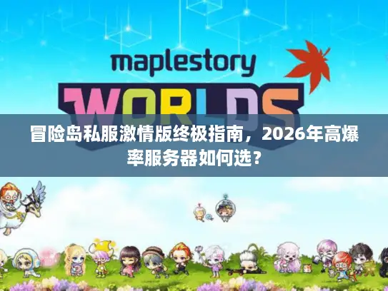 冒险岛私服激情版终极指南,2026年高爆率服务器如何选? 冒险岛私服激情版终极指南,2026年高爆率服务器如何选?