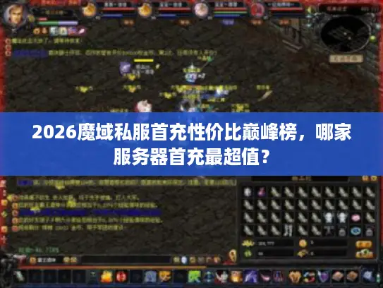 2026魔域私服首充性价比巅峰榜，哪家服务器首充最超值？