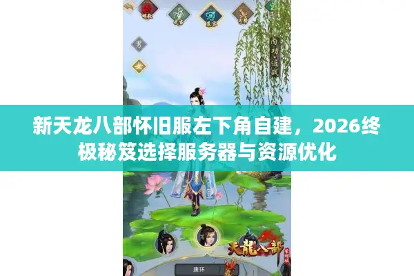 新天龙八部怀旧服左下角自建，2026终极秘笈选择服务器与资源优化