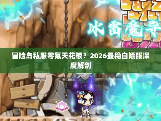 冒险岛私服零氪天花板?2026最稳白嫖服深度解剖 冒险岛私服零氪天花板?2026最稳白嫖服深度解剖