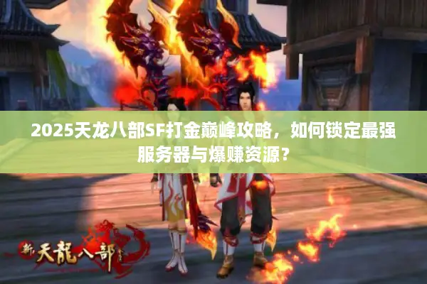 2025天龙八部SF打金巅峰攻略,如何锁定最强服务器与爆赚资源? 2025天龙八部SF打金巅峰攻略,如何锁定最强服务器与爆赚资源?