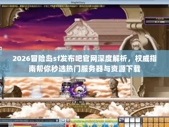 2026冒险岛sf发布吧官网深度解析，权威指南帮你秒选热门服务器与资源下载