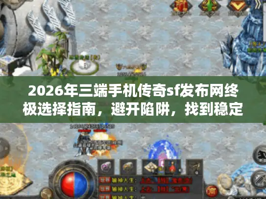 2026年三端手机传奇sf发布网终极选择指南，避开陷阱，找到稳定服务器与资源！