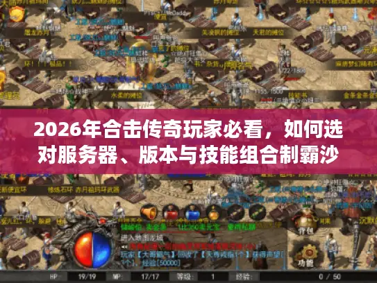 2026年合击传奇玩家必看，如何选对服务器、版本与技能组合制霸沙城？