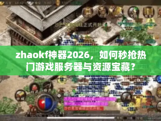 zhaokf神器2026，如何秒抢热门游戏服务器与资源宝藏？