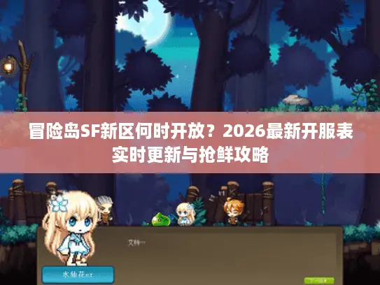 冒险岛SF新区何时开放？2026最新开服表实时更新与抢鲜攻略