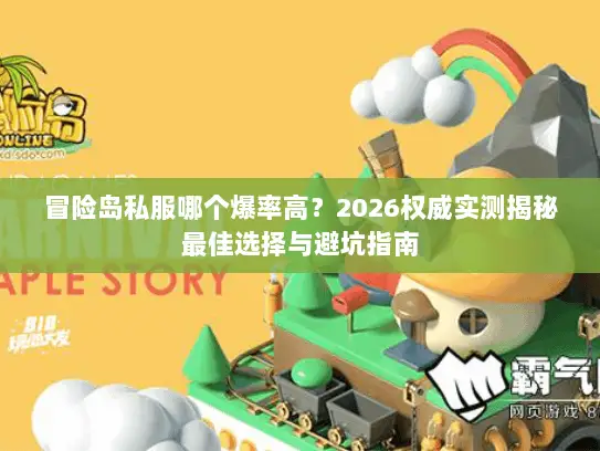 冒险岛私服哪个爆率高？2026权威实测揭秘最佳选择与避坑指南