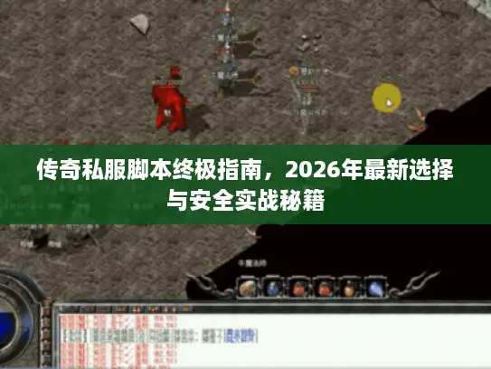 传奇私服脚本终极指南，2026年最新选择与安全实战秘籍