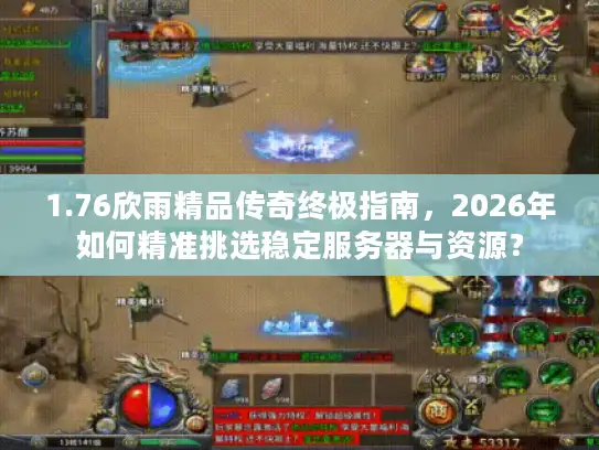 1.76欣雨精品传奇终极指南，2026年如何精准挑选稳定服务器与资源？