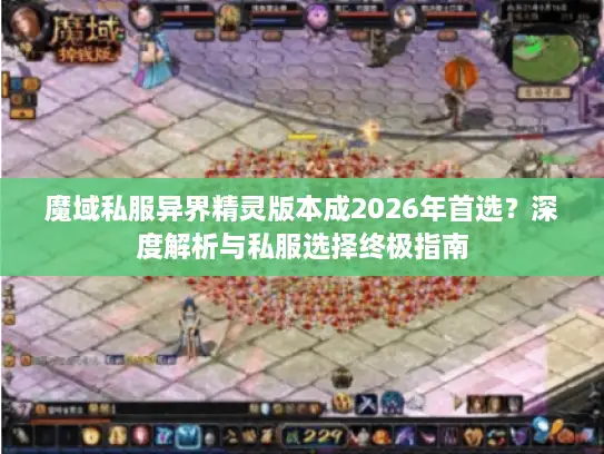 魔域私服异界精灵版本成2026年首选？深度解析与私服选择终极指南