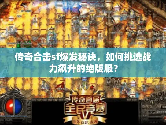 传奇合击sf爆发秘诀，如何挑选战力飙升的绝版服？