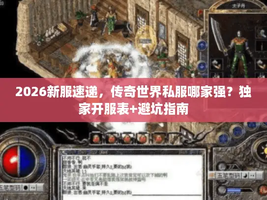 2026新服速递,传奇世界私服哪家强?独家开服表+避坑指南 2026新服速递,传奇世界私服哪家强?独家开服表+避坑指南