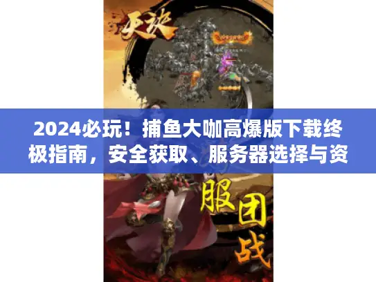 2024必玩!捕鱼大咖高爆版下载终极指南,安全获取、服务器选择与资源秘籍 2024必玩!捕鱼大咖高爆版下载终极指南,安全获取、服务器选择与资源秘籍