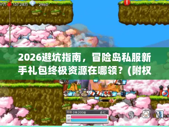 2026避坑指南，冒险岛私服新手礼包终极资源在哪领？(附权威推荐)