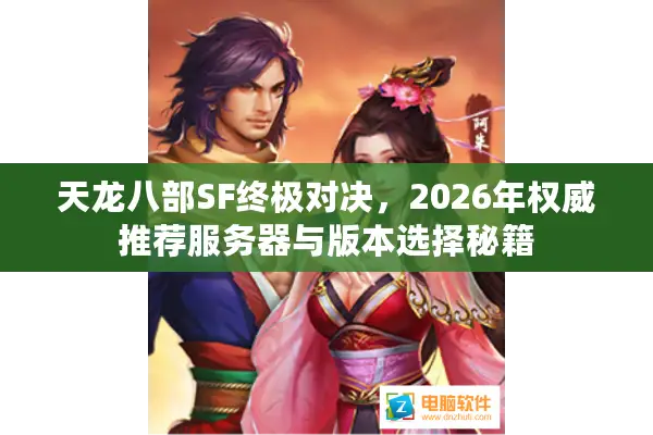 天龙八部SF终极对决,2026年权威推荐服务器与版本选择秘籍 天龙八部SF终极对决,2026年权威推荐服务器与版本选择秘籍