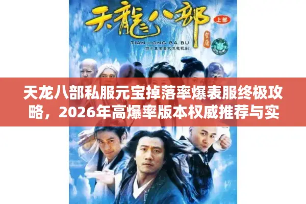 天龙八部私服元宝掉落率爆表服终极攻略,2026年高爆率版本权威推荐与实战避坑 天龙八部私服元宝掉落率爆表服终极攻略,2026年高爆率版本权威推荐与实战避坑