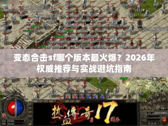 变态合击sf哪个版本最火爆？2026年权威推荐与实战避坑指南