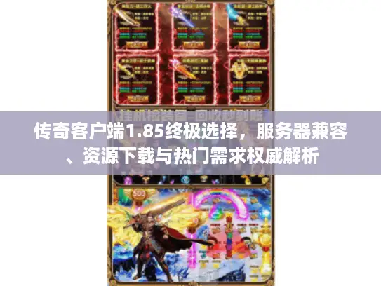 传奇客户端1.85终极选择，服务器兼容、资源下载与热门需求权威解析