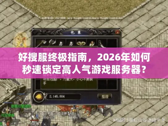 好搜服终极指南，2026年如何秒速锁定高人气游戏服务器？