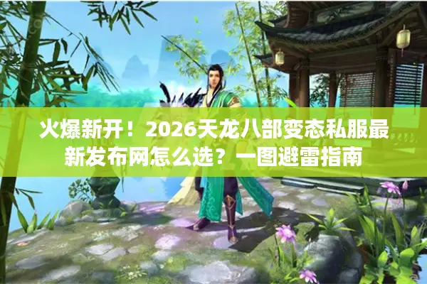 火爆新开！2026天龙八部变态私服最新发布网怎么选？一图避雷指南
