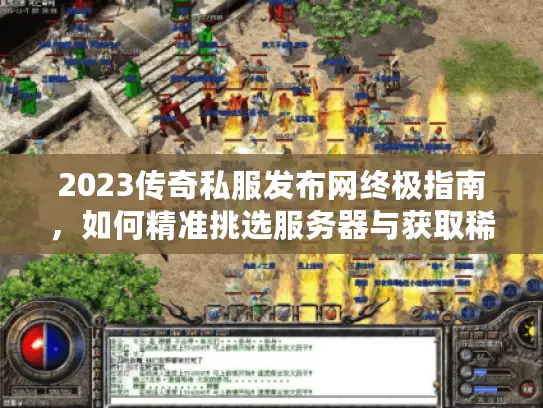 2023传奇私服发布网终极指南，如何精准挑选服务器与获取稀缺资源？