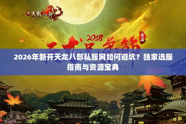 2026年新开天龙八部私服网如何避坑？独家选服指南与资源宝典