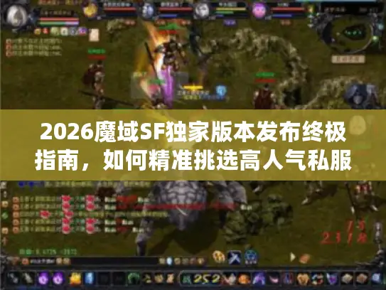 2026魔域SF独家版本发布终极指南,如何精准挑选高人气私服服务器? 2026魔域SF独家版本发布终极指南,如何精准挑选高人气私服服务器?
