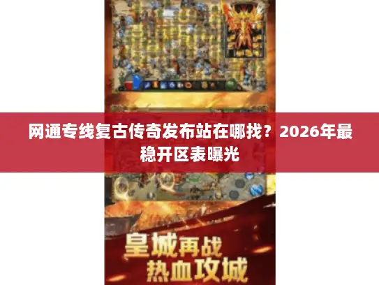 网通专线复古传奇发布站在哪找?2026年最稳开区表曝光 网通专线复古传奇发布站在哪找?2026年最稳开区表曝光