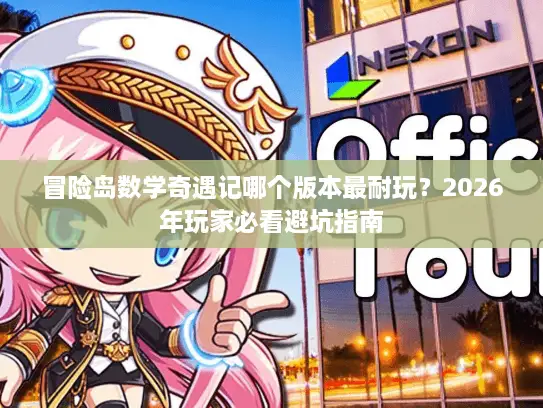 冒险岛数学奇遇记哪个版本最耐玩？2026年玩家必看避坑指南