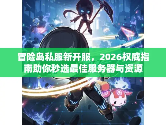 冒险岛私服新开服，2026权威指南助你秒选最佳服务器与资源