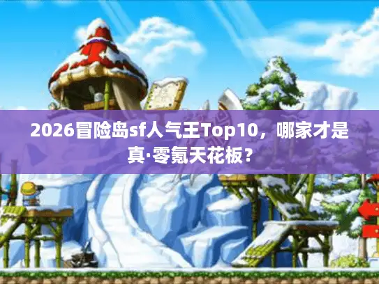 2026冒险岛sf人气王Top10，哪家才是真·零氪天花板？