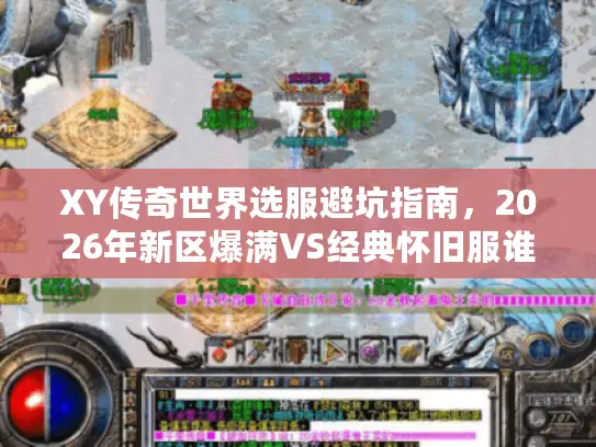 XY传奇世界选服避坑指南，2026年新区爆满VS经典怀旧服谁更香？