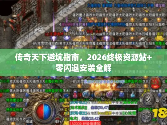 传奇天下避坑指南，2026终极资源站+零闪退安装全解