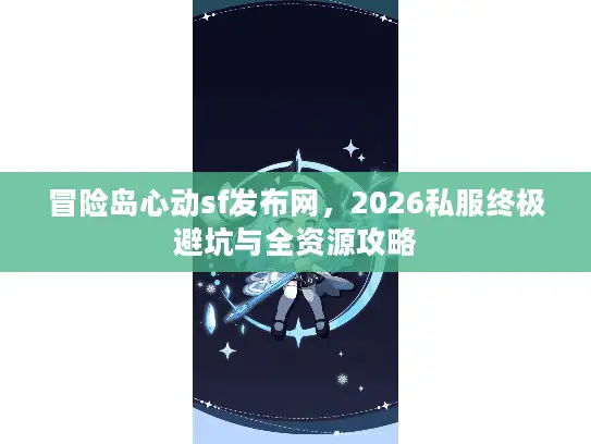 冒险岛心动sf发布网，2026私服终极避坑与全资源攻略
